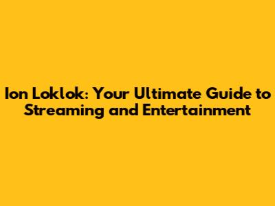 Ion Loklok: Your Ultimate Guide to Streaming and Entertainment