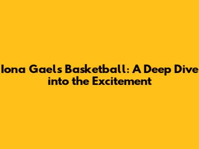 Iona Gaels Basketball: A Deep Dive into the Excitement