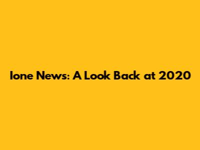 Ione News: A Look Back at 2020
