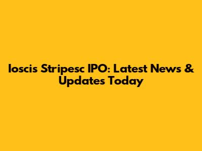 Ioscis Stripesc IPO: Latest News & Updates Today