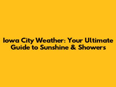 Iowa City Weather: Your Ultimate Guide to Sunshine & Showers