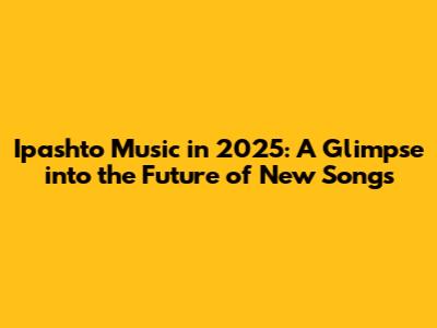 Ipashto Music in 2025: A Glimpse into the Future of New Songs