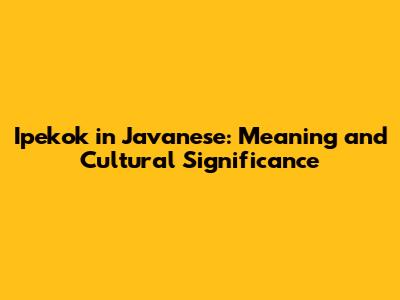 Ipekok in Javanese: Meaning and Cultural Significance
