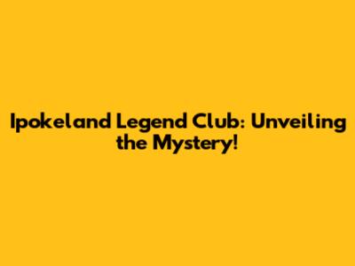 Ipokeland Legend Club: Unveiling the Mystery!