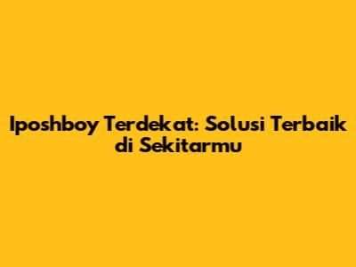 Iposhboy Terdekat: Solusi Terbaik di Sekitarmu