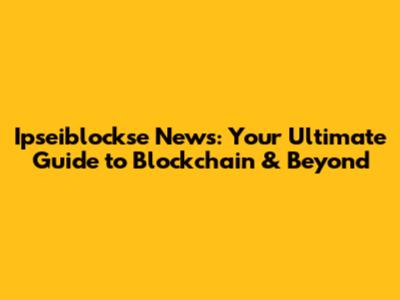 Ipseiblockse News: Your Ultimate Guide to Blockchain & Beyond