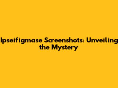 Ipseifigmase Screenshots: Unveiling the Mystery