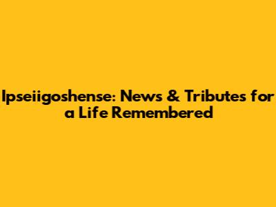 Ipseiigoshense: News & Tributes for a Life Remembered