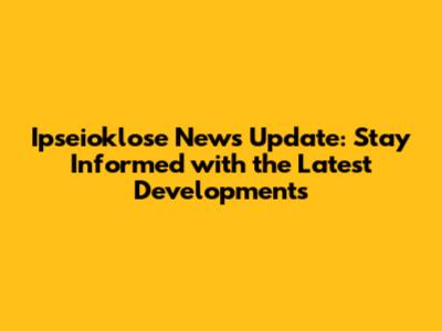 Ipseioklose News Update: Stay Informed with the Latest Developments