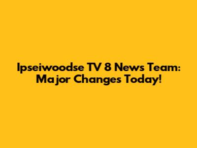 Ipseiwoodse TV 8 News Team: Major Changes Today!