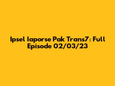 Ipsel Iaporse Pak Trans7: Full Episode 02/03/23