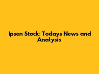 Ipsen Stock: Today's News and Analysis