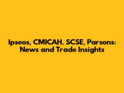 Ipseos, CMICAH, SCSE, Parsons: News and Trade Insights
