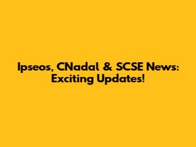 Ipseos, CNadal & SCSE News: Exciting Updates!