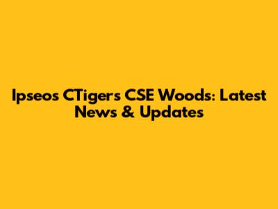 Ipseos CTigers CSE Woods: Latest News & Updates