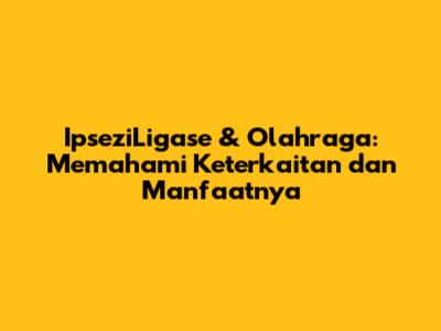 IpseziLigase & Olahraga: Memahami Keterkaitan dan Manfaatnya