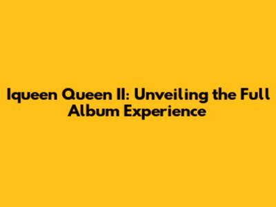 Iqueen Queen II: Unveiling the Full Album Experience