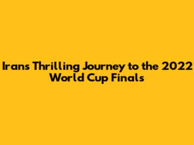 Iran's Thrilling Journey to the 2022 World Cup Finals