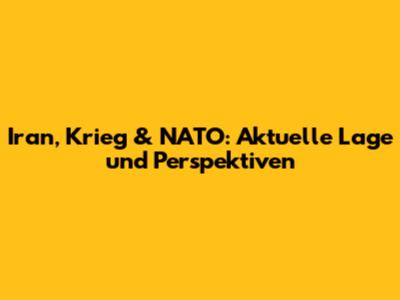 Iran, Krieg & NATO: Aktuelle Lage und Perspektiven
