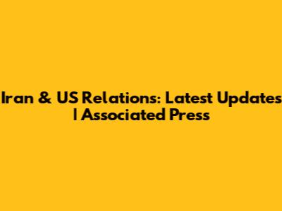 Iran & US Relations: Latest Updates | Associated Press