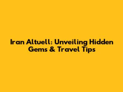 Iran Altuell: Unveiling Hidden Gems & Travel Tips