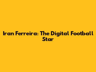 Iran Ferreira: The Digital Football Star