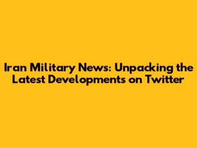 Iran Military News: Unpacking the Latest Developments on Twitter