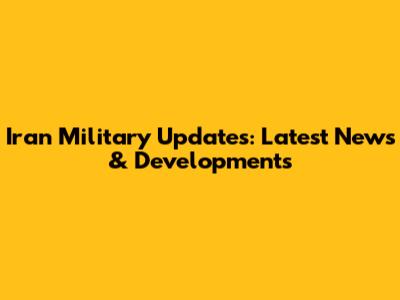Iran Military Updates: Latest News & Developments