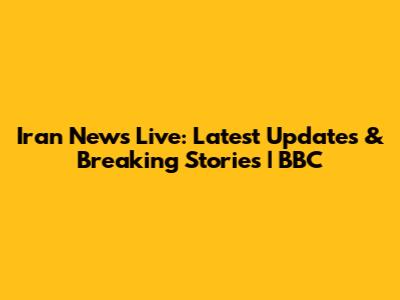 Iran News Live: Latest Updates & Breaking Stories | BBC