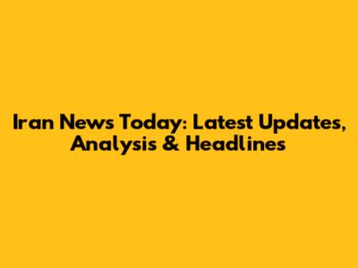 Iran News Today: Latest Updates, Analysis & Headlines