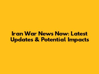 Iran War News Now: Latest Updates & Potential Impacts