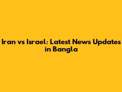 Iran vs Israel: Latest News Updates in Bangla