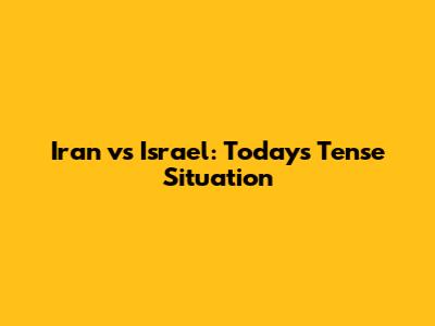 Iran vs Israel: Today's Tense Situation