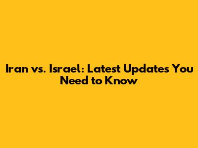 Iran vs. Israel: Latest Updates You Need to Know
