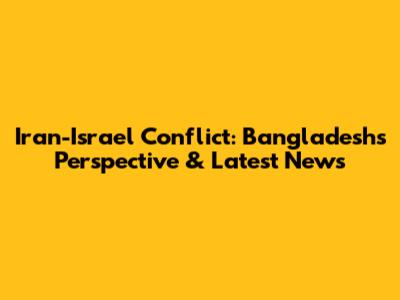 Iran-Israel Conflict: Bangladesh's Perspective & Latest News