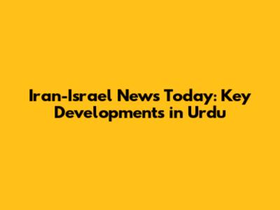 Iran-Israel News Today: Key Developments in Urdu
