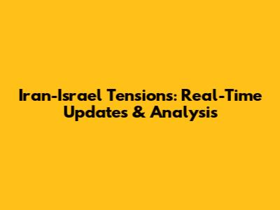 Iran-Israel Tensions: Real-Time Updates & Analysis