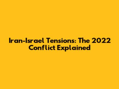 Iran-Israel Tensions: The 2022 Conflict Explained