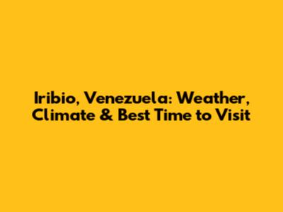 Iribio, Venezuela: Weather, Climate & Best Time to Visit