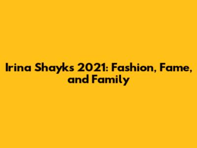 Irina Shayk's 2021: Fashion, Fame, and Family