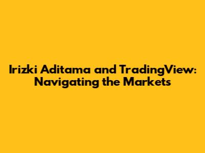 Irizki Aditama and TradingView: Navigating the Markets