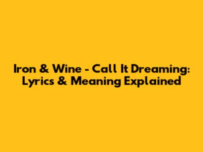 Iron & Wine - Call It Dreaming: Lyrics & Meaning Explained