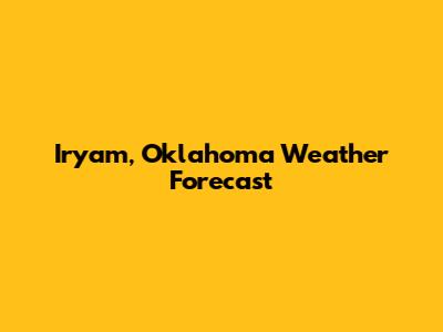 Iryam, Oklahoma Weather Forecast