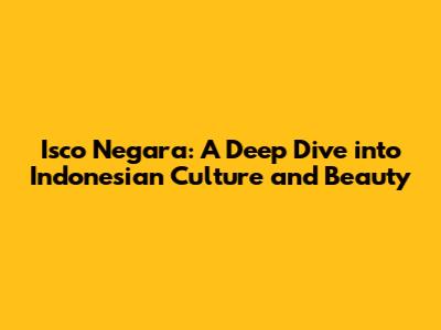 Isco Negara: A Deep Dive into Indonesian Culture and Beauty