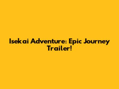 Isekai Adventure: Epic Journey Trailer!