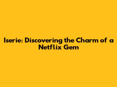 Iserie: Discovering the Charm of a Netflix Gem