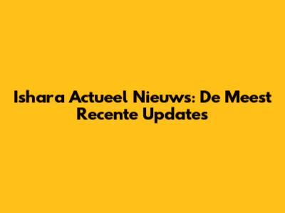 Ishara Actueel Nieuws: De Meest Recente Updates