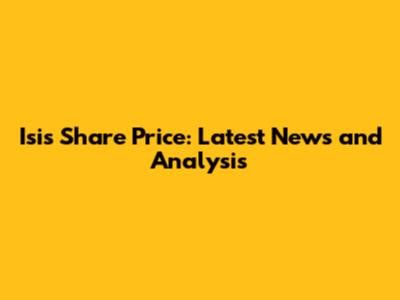 Isis Share Price: Latest News and Analysis