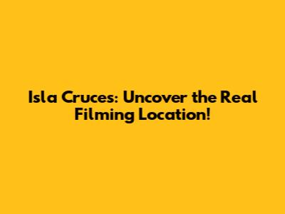 Isla Cruces: Uncover the Real Filming Location!