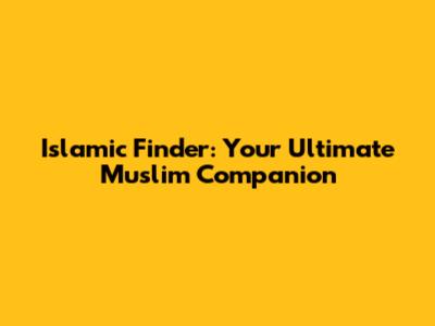 Islamic Finder: Your Ultimate Muslim Companion